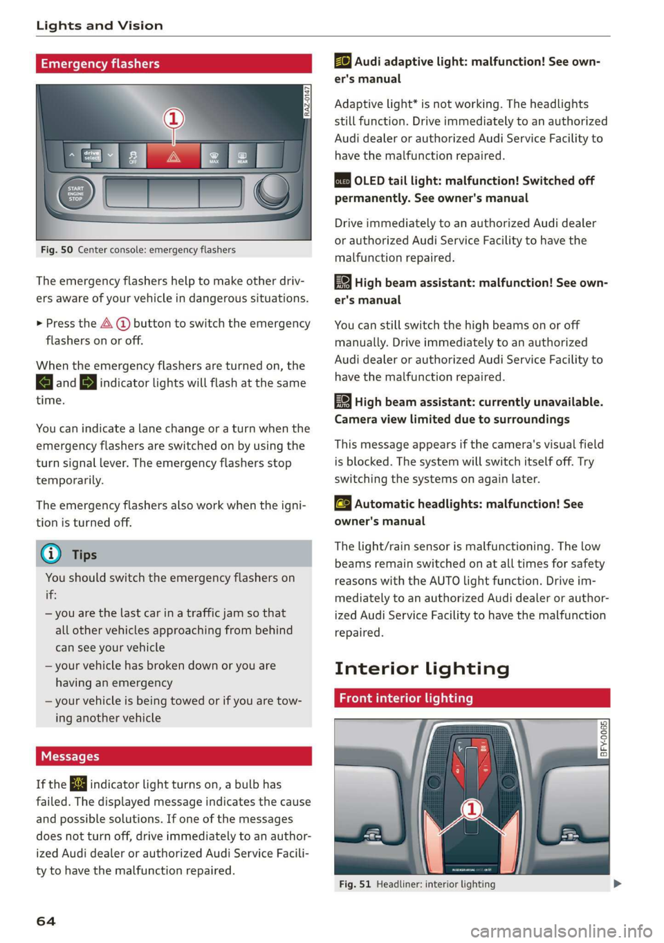 AUDI A8 2020  Owners Manual Lights and Vision 
  
Emergency flashers 
  
  
Fig. 50 Center console: emergency flashers 
The emergency flashers help to make other driv- 
ers aware of your vehicle in dangerous situations. 
> Press