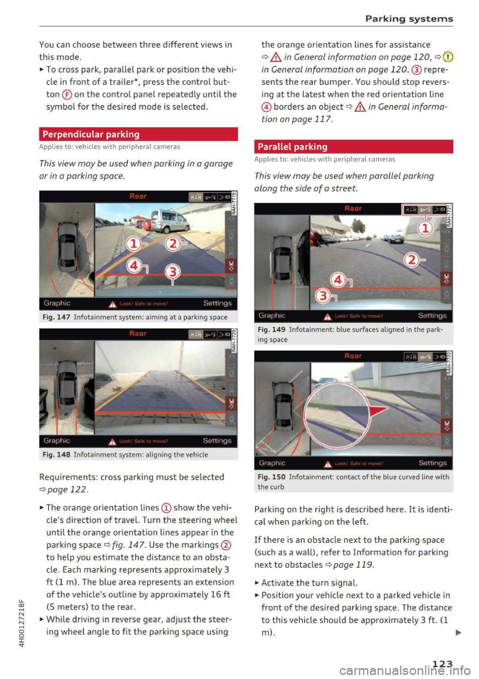 AUDI A8 2018  Owners Manual lL t:0 .... 
"" ...... 
"" .... 0 0 :c <I 
You can  choose  between  three  different  views  in 
this  mode. 
.,. To cross  park,  parallel  park  or  position  the  vehi ­
cle  in front  of a tra