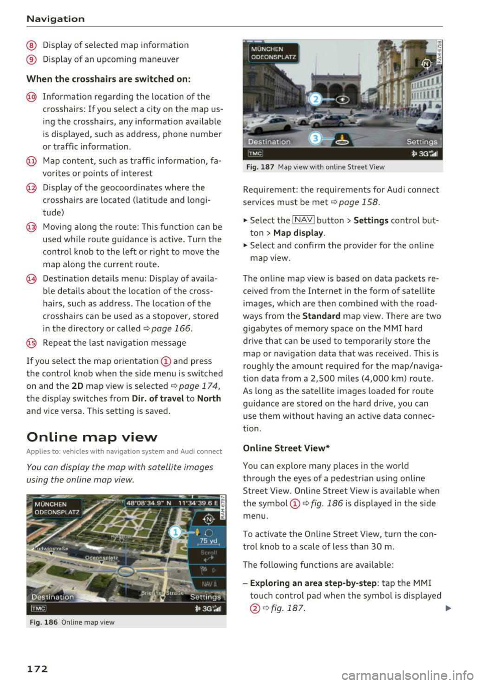 AUDI A8 2018 User Guide Navigation
@ Display of selected map information
® Display of an upcoming maneuver
When the crosshairs are switched on:
@ Information regarding the location of the
crosshairs: If AUDI A8 2018 User Guide Navigation
@ Display of selected map information
® Display of an upcoming maneuver
When the crosshairs are switched on:
@ Information regarding the location of the
crosshairs: If