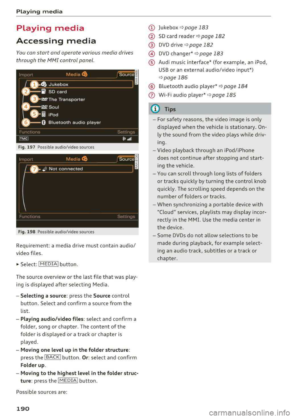 AUDI A8 2018 Owners Manual Playing media
Playing media
Accessing media
You con start and operate various media drives
through the
fvtfvtl control panel.
F ig. 197 Possible audio/video sources
Fig . 19 8 Pos AUDI A8 2018 Owners Manual Playing media
Playing media
Accessing media
You con start and operate various media drives
through the
fvtfvtl control panel.
F ig. 197 Possible audio/video sources
Fig . 19 8 Pos