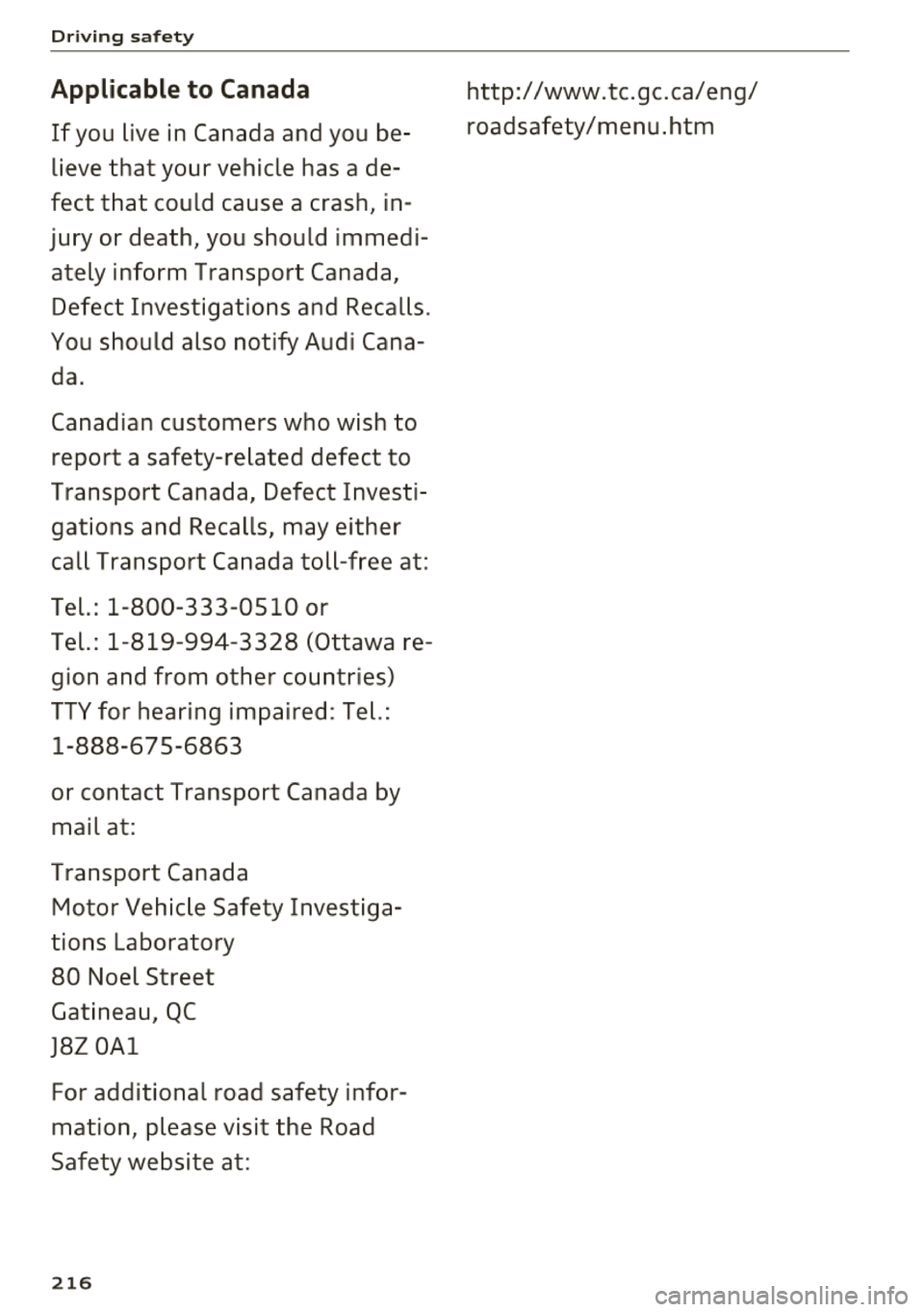 AUDI A8 2018  Owners Manual Driving safety 
Applicable to  Canada 
If you  live  in Canada  and  you  be ­
lieve  that  your  vehicle  has  a  de­
fect  that  could  cause  a  crash,  in­
jury  or  death,  you  should  immedi