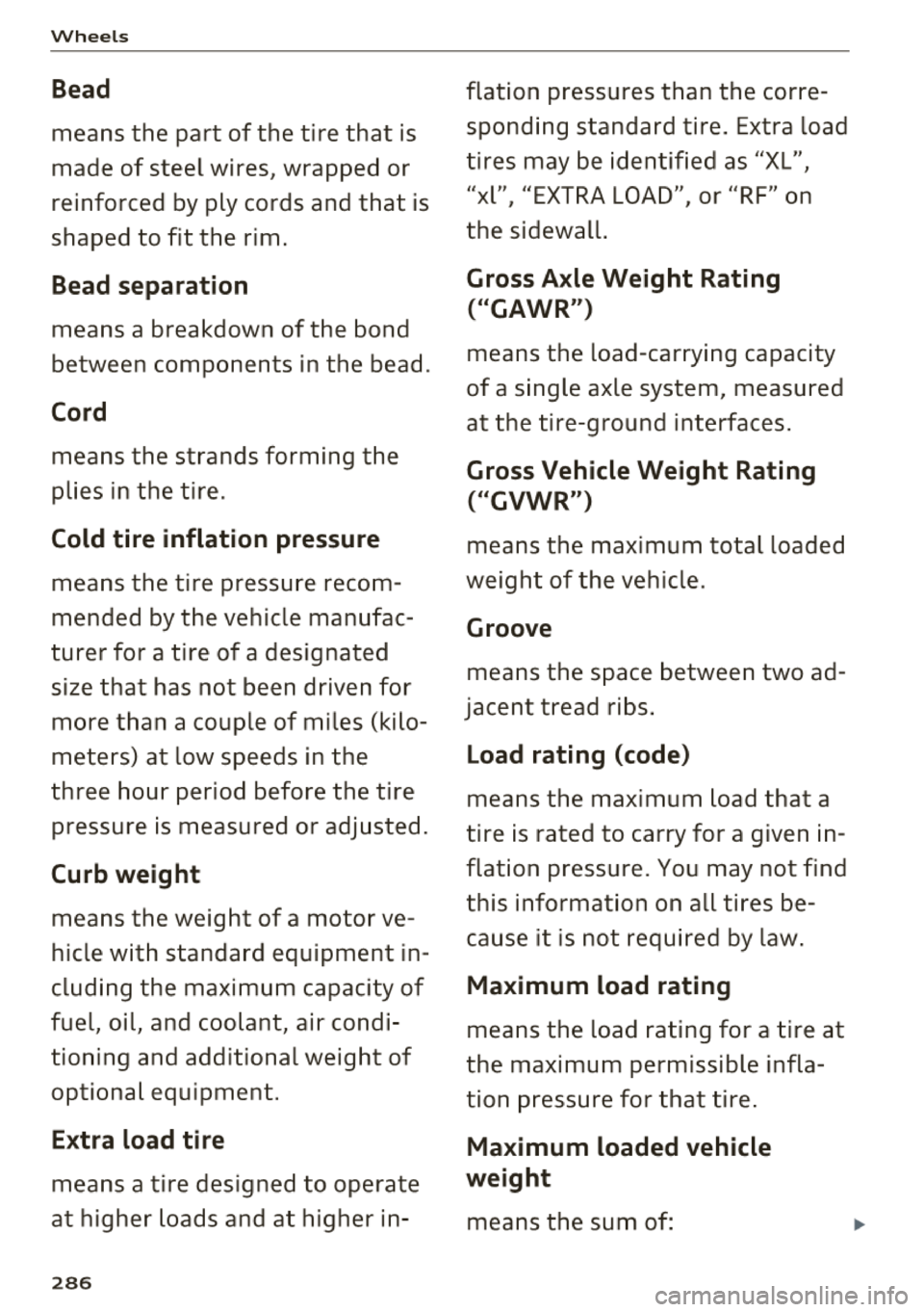 AUDI A8 2018 Owners Manual Wheels
Bead
means the part of the tire that is
made of steel wires, wrapped or
reinforced by ply cords and that is
shaped to fit the rim .
Bead separation
means a breakdow AUDI A8 2018 Owners Manual Wheels
Bead
means the part of the tire that is
made of steel wires, wrapped or
reinforced by ply cords and that is
shaped to fit the rim .
Bead separation
means a breakdow