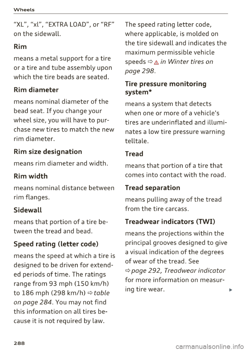 AUDI A8 2018  Owners Manual Wheels 
"XL"  "xl"  "EXTRA LOAD" or  "RF" I I  I 
on  the  sidewall. 
Rim 
means  a  metal  support  for  a tire 
or  a tire  and  tube  assembly  upon 
which  the  tire  beads  are  seated. 
Rim diam