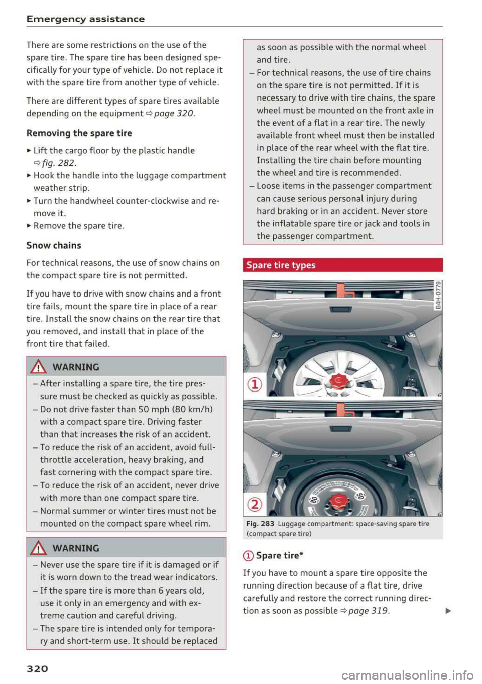 AUDI A8 2018  Owners Manual Emergency assistance 
There  are  some restrictions on  the  use  of the 
spare  tire.  The  spare  tire  has  been  designed  spe­ 
cifically for  your  type  of vehicle.  Do not  replace  it  
with
