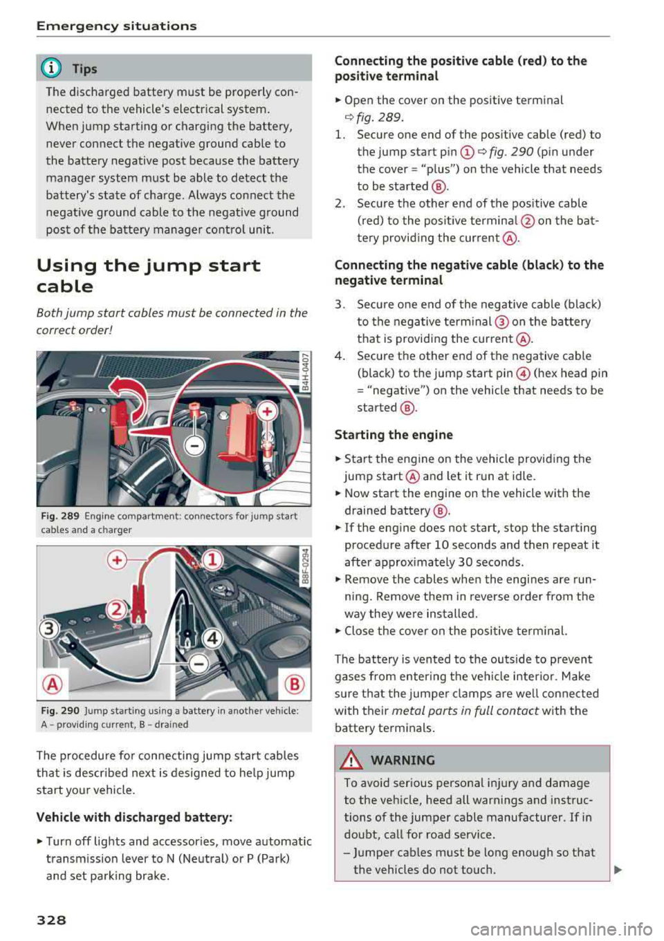 AUDI A8 2018 Service Manual Emergency situations
@ Tips
The discharged battery must be properly con
nected to the vehicles electrical system .
When jump starting or charging the battery,
never connect t AUDI A8 2018 Service Manual Emergency situations
@ Tips
The discharged battery must be properly con
nected to the vehicles electrical system .
When jump starting or charging the battery,
never connect t