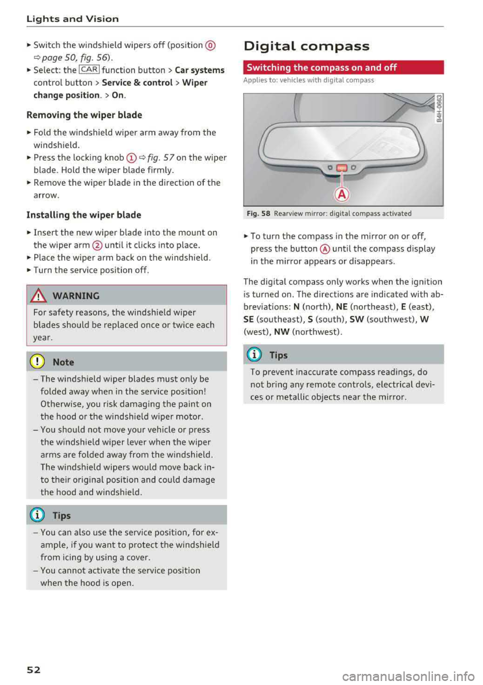 AUDI A8 2018 Workshop Manual Lights  and  Vision 
,.. Switch  the  windshield  wipers  off  (position@ 
~page 50, fig. 56). 
,.. Select:  the ICARI function  button > Car systems 
control  button > Service &  control>  Wiper 
cha