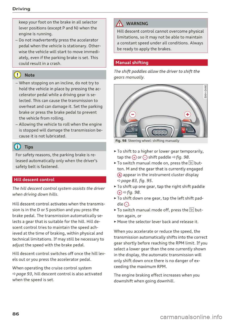 AUDI A8 2018 User Guide Driving
keep your foot on the brake in all selector
lever positions (except P and N) when the
engine is running.
- Do not inadvertently press the accelerator
pedal when the ve AUDI A8 2018 User Guide Driving
keep your foot on the brake in all selector
lever positions (except P and N) when the
engine is running.
- Do not inadvertently press the accelerator
pedal when the ve