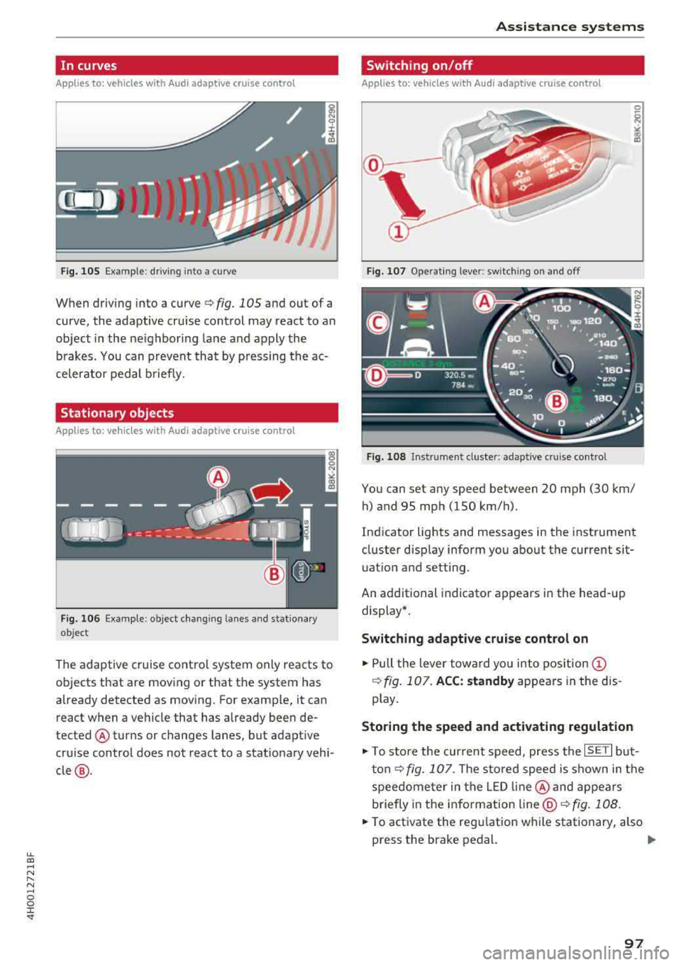 AUDI A8 2018  Owners Manual lL t:0 .... 
" ...... 
" .... 0 0 :c <I" 
In  curves 
Applies  to:  ve hicles  with  Audi adaptive  cruise  co ntro l 
Fig.  105 Examp le: d riving  into  a  curve 
When  driving  into  a curve <=>