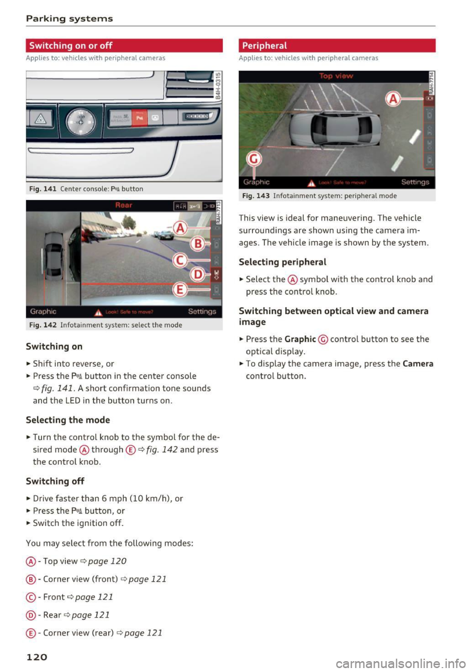 AUDI A8 2017 Owners Manual Parking systems
Switching on or off
Applies to: ve hicles w ith per ip heral cameras
Fig. 141 Center console: Pw.!. button
F ig . 142 Infotainment system: select the mode
Switching on AUDI A8 2017 Owners Manual Parking systems
Switching on or off
Applies to: ve hicles w ith per ip heral cameras
Fig. 141 Center console: Pw.!. button
F ig . 142 Infotainment system: select the mode
Switching on