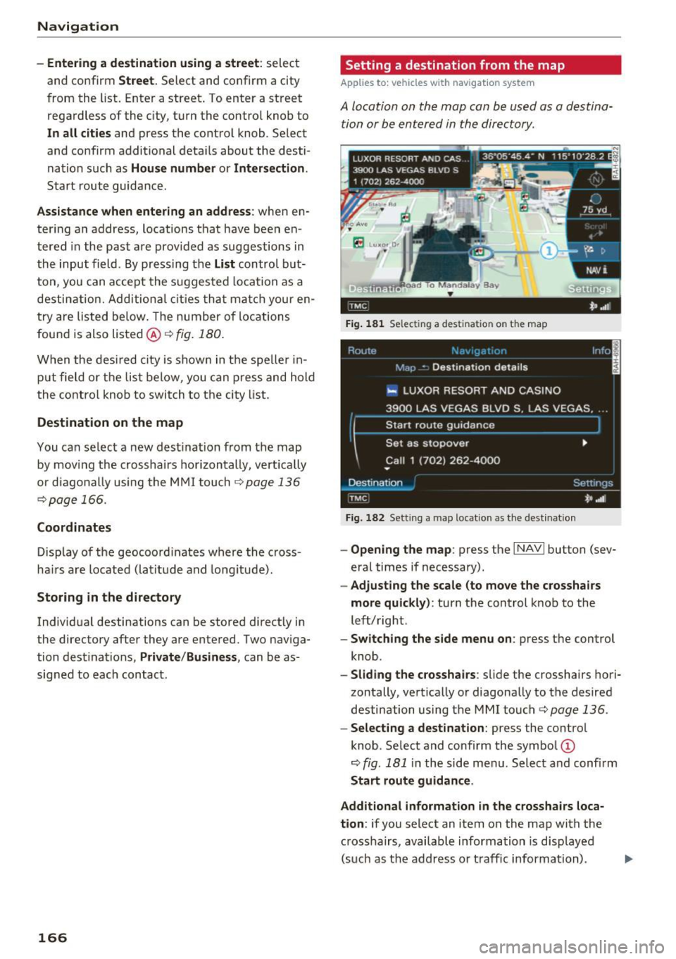 AUDI A8 2017 User Guide Navigation
- Entering a destination using a street:
select
and confirm
Street. Select and confirm a city
from the list. Enter a street . To enter a street
regardless of the city, t AUDI A8 2017 User Guide Navigation
- Entering a destination using a street:
select
and confirm
Street. Select and confirm a city
from the list. Enter a street . To enter a street
regardless of the city, t