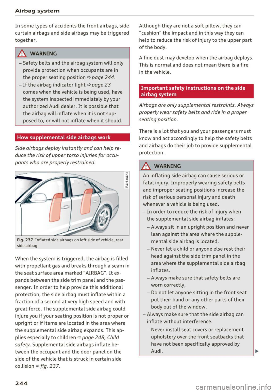 AUDI A8 2017  Owners Manual Airbag  syste m 
In some  types  of  accidents  the  front  airbags,  side 
curtain  airbags  and  side  airbags  may  be  triggered 
together . 
A WARNING 
-Safety  belts  and  the  airbag  system  w