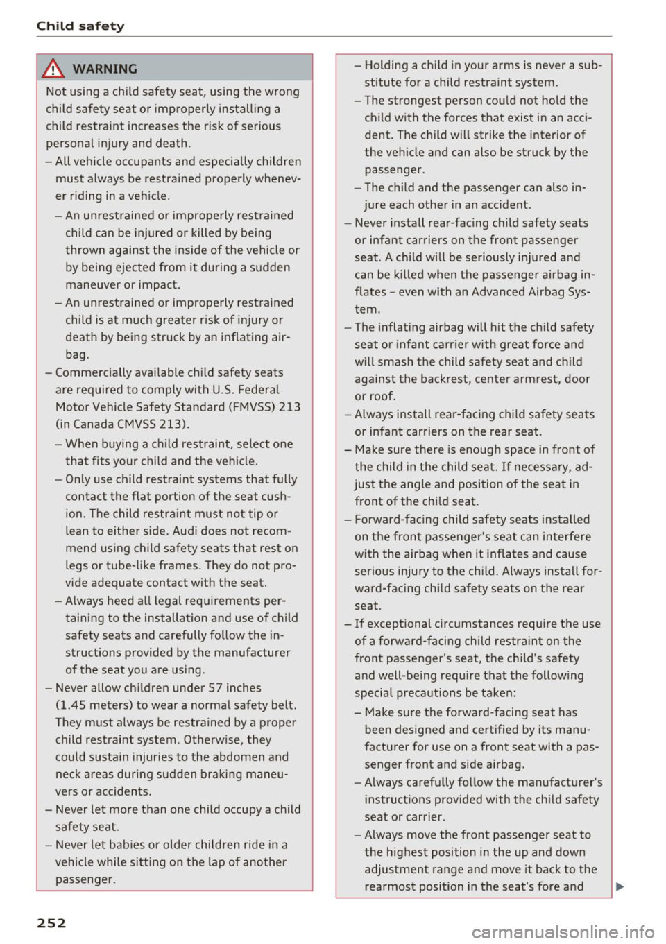AUDI A8 2017  Owners Manual Child  safety 
A WARNING 
Not  using  a  child  safety  seat,  using  the  wrong 
child  safety  seat  or  improperly  installing  a 
child  restraint  increases  the  risk  of  serious 
personal  inj