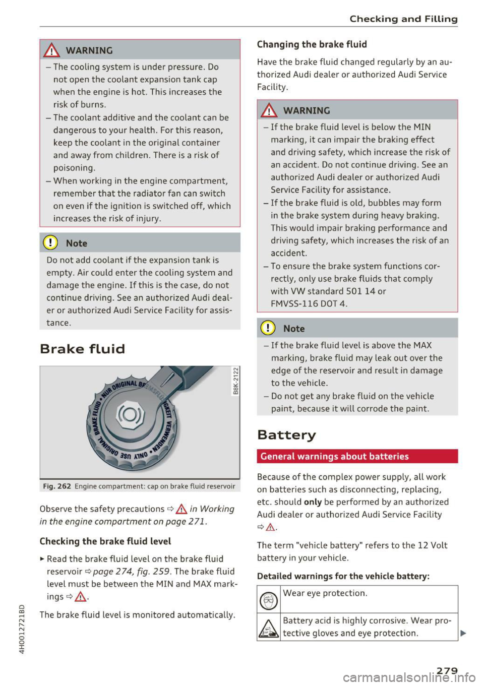 AUDI A8 2017  Owners Manual C) 
_& WARNING 
-The cooling  system  is  under pressure.  Do 
not  open  the  coolant  expansion tank  cap 
when  the  engine  is hot. This increases  the 
risk of  burns . 
- The  coolant  add itive