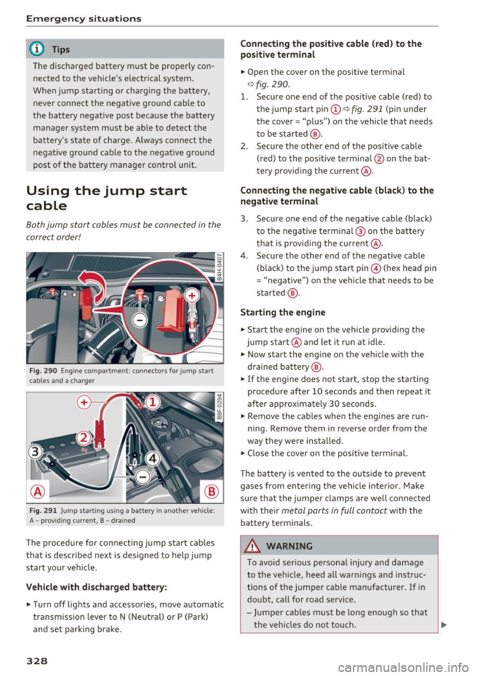 AUDI A8 2017 Owners Manual Emergency situations
@ Tips
The discharged battery must be properly con
nected to the vehicles electrical system .
When jump starting or charging the battery,
never connect th AUDI A8 2017 Owners Manual Emergency situations
@ Tips
The discharged battery must be properly con
nected to the vehicles electrical system .
When jump starting or charging the battery,
never connect th