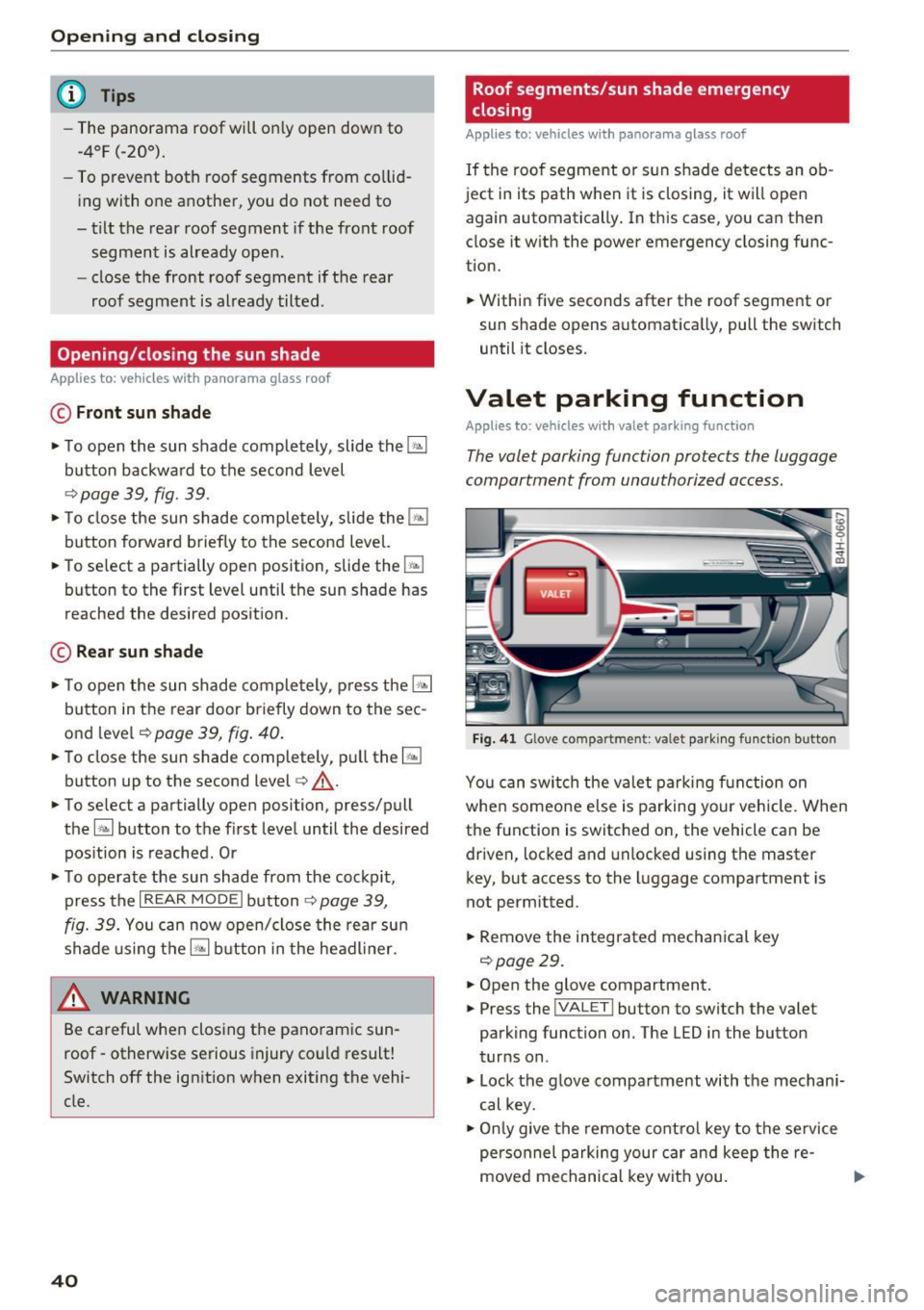 AUDI A8 2017 Service Manual Opening  and clo sin g 
@ Tips 
- The  panorama  roof  will on ly open  down  to 
-4°F  (-20°). 
-To prevent  both  roof  segments  from  co llid -
i ng  with  one  another,  you  do  not  need  to 