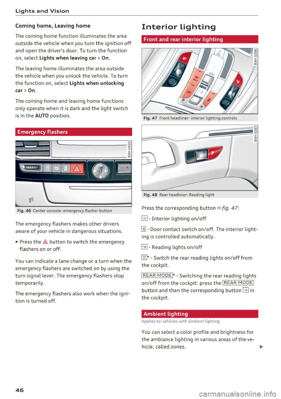 AUDI A8 2017 Service Manual Lights and  Vision 
Coming  home , Leaving  home 
The  coming  home  func tion  illuminates  the  area 
outside  the  ve hicle when  you  turn  the  ignition  off 
and  open  the  driver s  door.  To
