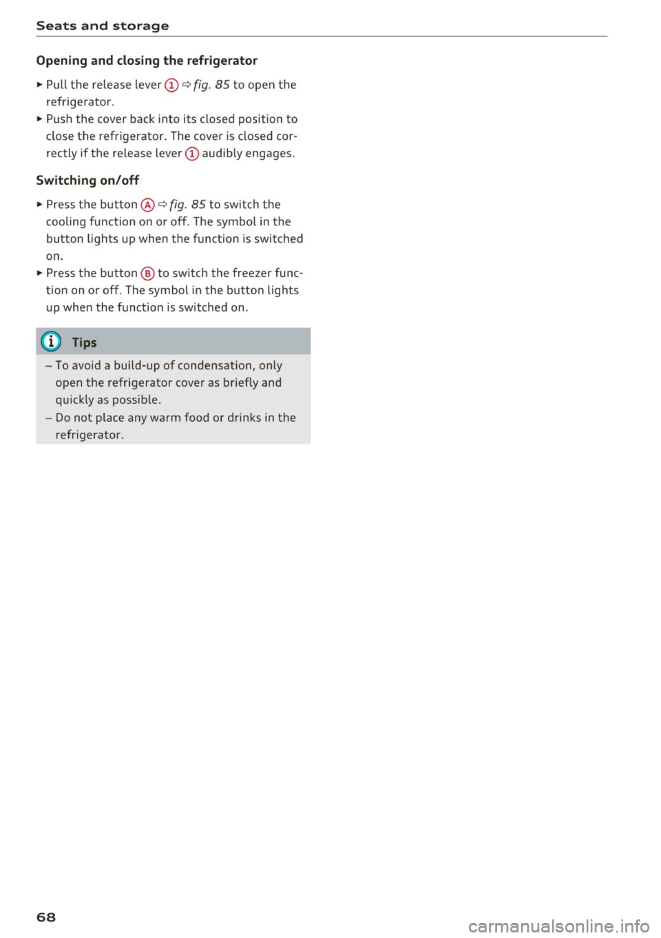 AUDI A8 2017 Repair Manual Seats and storage
Opening and closing the refrigerator
.,. Pull the release lever CD<=? fig. 85 to open the
refrigerator .
.,. Push the cover back into its closed position to
close AUDI A8 2017 Repair Manual Seats and storage
Opening and closing the refrigerator
.,. Pull the release lever CD<=? fig. 85 to open the
refrigerator .
.,. Push the cover back into its closed position to
close