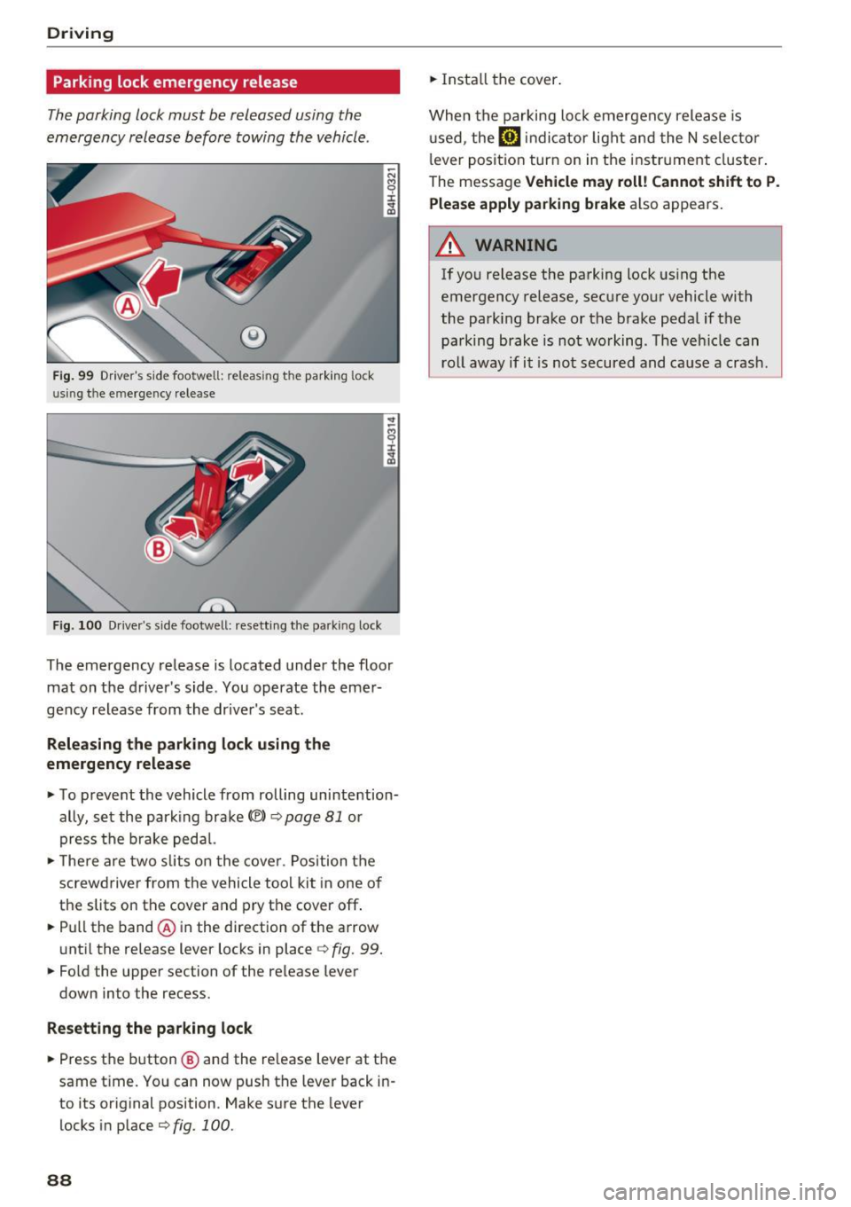 AUDI A8 2017  Owners Manual Driving 
Parking  lock emergency  release 
The parking  lock must  be  released  using  the 
emergency  release  before  towing  the  vehicle . 
® 
Fig . 99 Drivers  side  footwell:  releas ing  the
