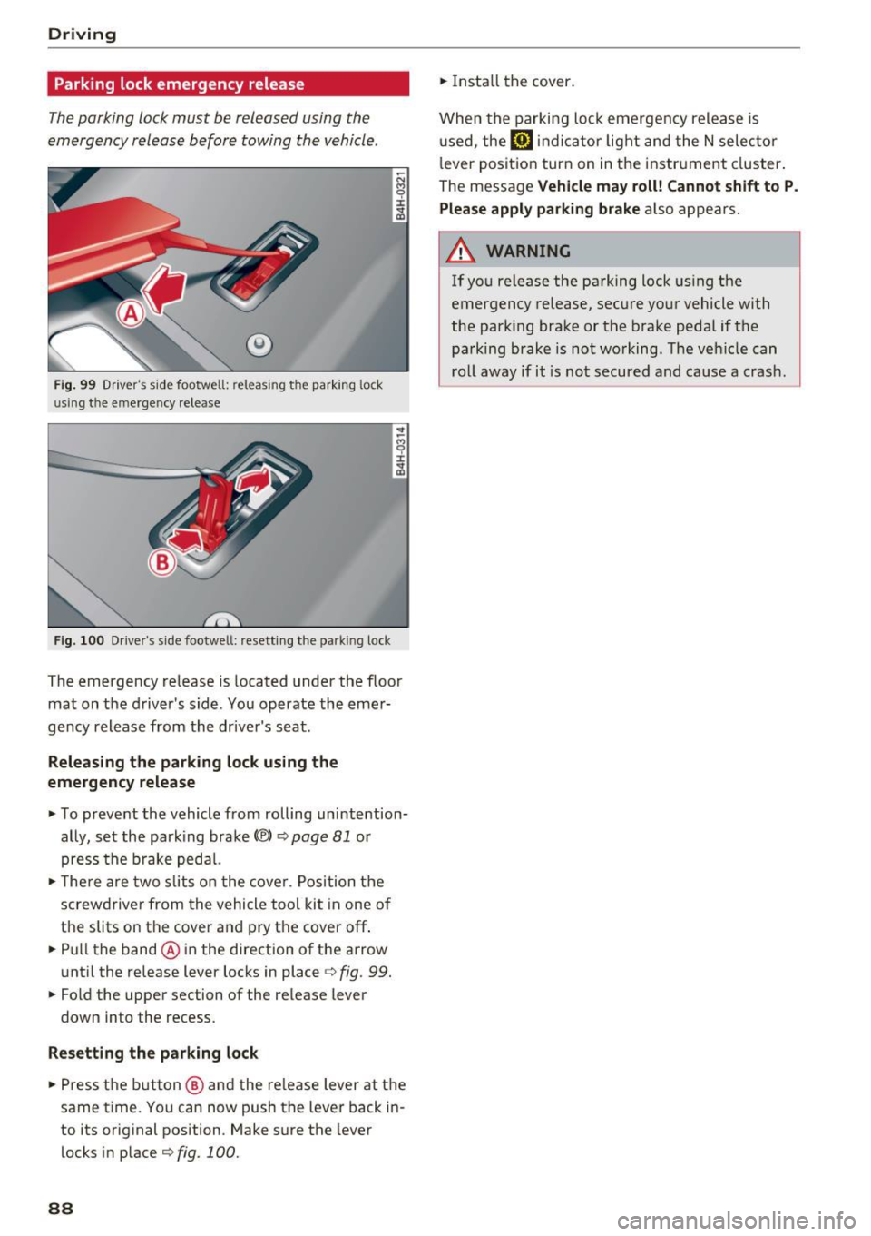 AUDI A8 2017 Manual Online Driving
Parking lock emergency release
The parking lock must be released using the
emergency release before towing the vehicle .
®
Fig . 99 Drivers side footwell: releas ing the AUDI A8 2017 Manual Online Driving
Parking lock emergency release
The parking lock must be released using the
emergency release before towing the vehicle .
®
Fig . 99 Drivers side footwell: releas ing the