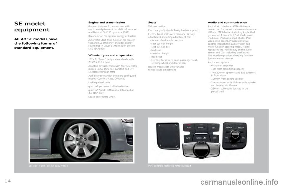 AUDI A8 2011 Owners Manual
14
18” x 8J ‘7-arm’ design alloy wheelsMMI controls featuring MMI touchpad
Engine and transmission
8-speed
tiptronic® transmission with electronically-trans\1mitted shift information and Dyna AUDI A8 2011 Owners Manual
14
18” x 8J ‘7-arm’ design alloy wheelsMMI controls featuring MMI touchpad
Engine and transmission
8-speed
tiptronic® transmission with electronically-trans\1mitted shift information and Dyna