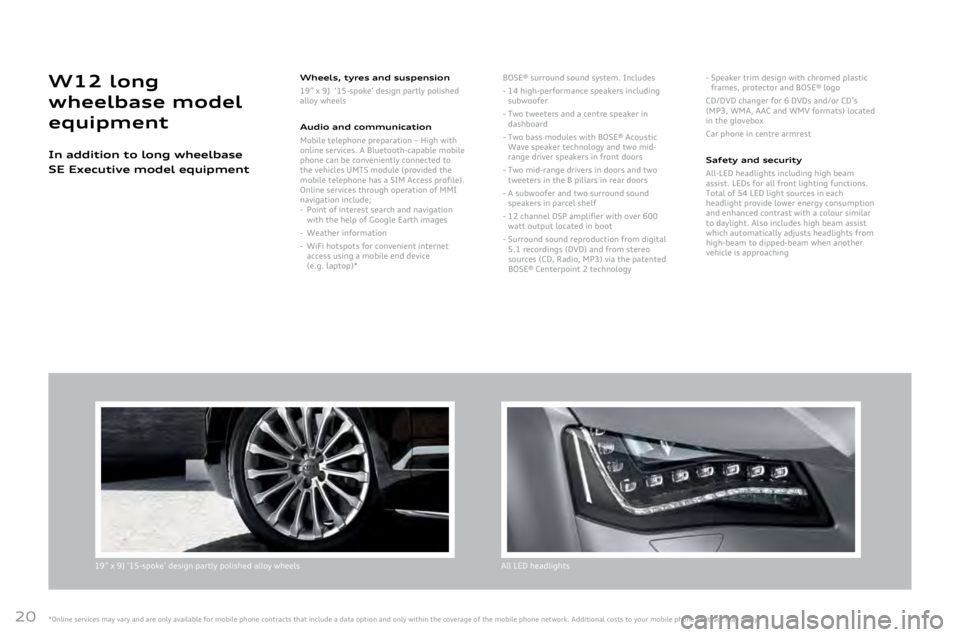 AUDI A8 2011  Owners Manual 
20
19”	x	9J	‘15-spoke’	design	partly	polished	alloy	wheelsAll	LED	headlights
Wheels, t\bres and suspension
19”
	x	9J		‘15-spoke’	design	partly	polished	alloy	wheels	
Audio and \fommuni\fa
