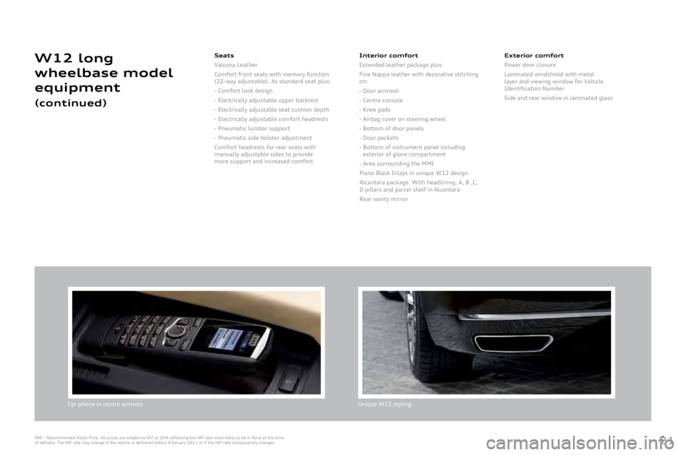AUDI A8 2011  Owners Manual 
21
Car	phone	in	centre	armrestUnique	W1\b	styling
Seats
Valcona
	Leather
Comfort
	front	seats	with	memory	function	(\b\b-way	adjustable).	As	standard	seat	plus:
-
	Comfort	look	design
-
	Electrically