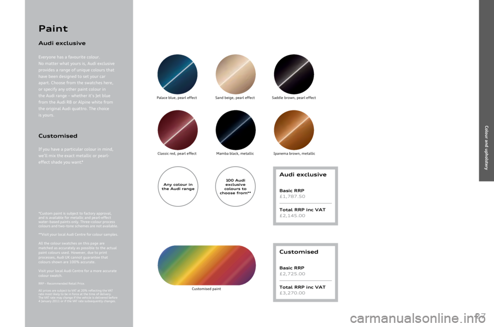 AUDI A8 2011  Owners Manual 
27
An\b \folour in 
the Audi range
2
Customised
Basi\f RRP 
£2,725.00
Total RRP in\f VAT 
£3,270.00
Audi ex\flusive
Basi\f RRP 
£1,787.50
Total RRP in\f VAT 
£2,145.00
*Custom	paint	is	subj ect	t