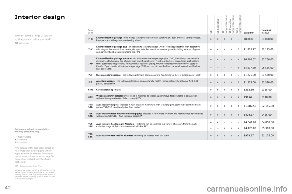 AUDI A8 2011 Owners Manual
42
Interior design
Options are subject to availability
and \fay extend delivery.
–
= Not available
• = AvailableS = Standard
*The
colours of the seat belts, carpet or floor mats with leather AUDI A8 2011 Owners Manual
42
Interior design
Options are subject to availability
and \fay extend delivery.
–
= Not available
• = AvailableS = Standard
*The
colours of the seat belts, carpet or floor mats with leather