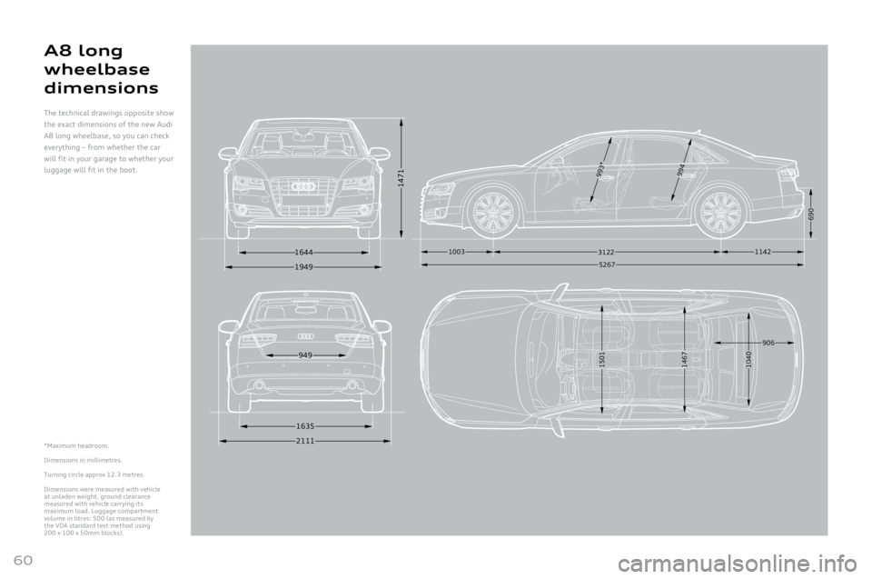 AUDI A8 2011 Owners Manual
60
*Maximum headroom.
Dimensions
in millimetres.
Turning
circle approx 1\b.3 metres.
Dimensions were measured with vehicle at unladen weight, ground clearance measured with vehicle carrying its ma AUDI A8 2011 Owners Manual
60
*Maximum headroom.
Dimensions
in millimetres.
Turning
circle approx 1\b.3 metres.
Dimensions were measured with vehicle at unladen weight, ground clearance measured with vehicle carrying its ma