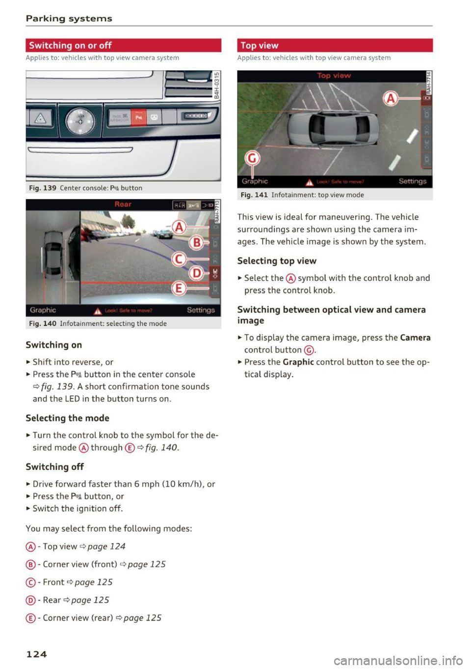 AUDI S8 2016  Owners Manual Parking systems 
Switching  on or off 
Applies  to:  ve hicles w ith  to p view camera  system 
Fig.  139 Center  console: Pw.!. button 
Fig . 140 Infotainment:  selecting  the  mode 
Switching  on 
.