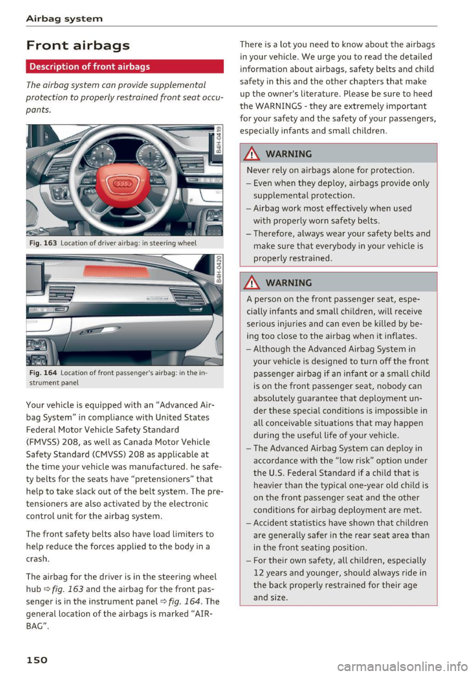 AUDI A8 2016 Owners Manual Airbag system
Front airbags
Description of front airbags
The airbag system can provide supplemental
protection to properly restrained front seat occu
pants.
Fig. 163 Location of dr AUDI A8 2016 Owners Manual Airbag system
Front airbags
Description of front airbags
The airbag system can provide supplemental
protection to properly restrained front seat occu
pants.
Fig. 163 Location of dr