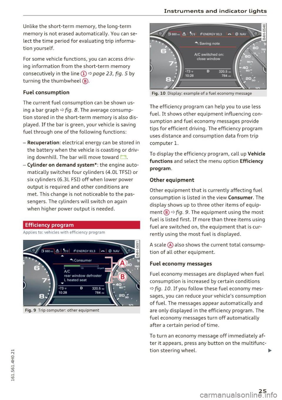 AUDI S8 2016  Owners Manual Unlike the  short-term  memory,  the long-term 
memory  is  not  erased  automatically.  You can  se­
lect  the time  period  for  evaluat ing  trip  informa­
tion  yourself. 
F or  some  vehicle  f