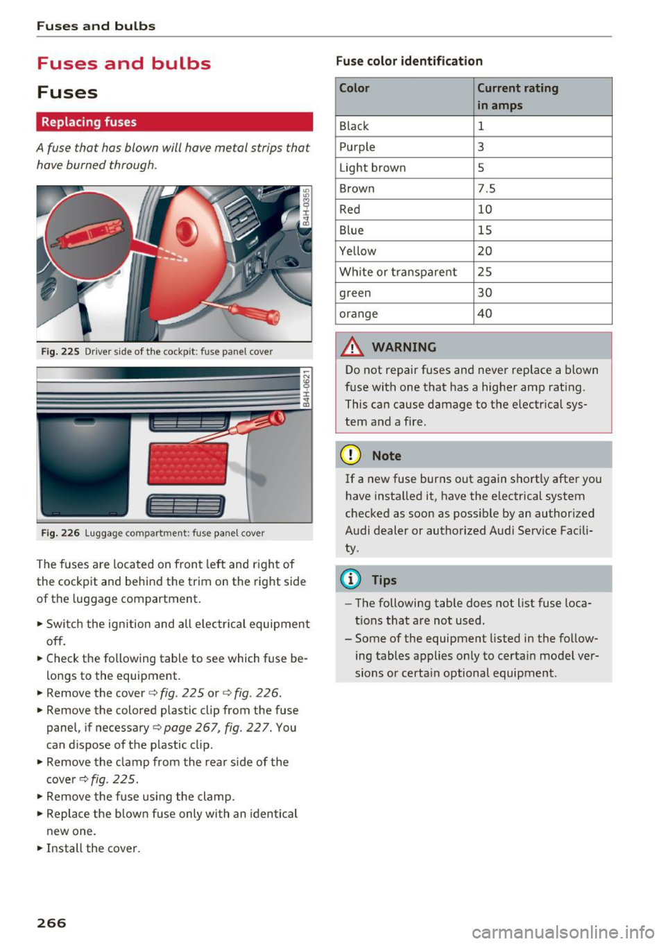 AUDI S8 2016 Owners Manual Fuses and bulbs
Fuses and bulbs
Fuses
Replacing fuses
A fuse that has blown will have me tal strips that
have burned through .
Fig. 2 25 Driver s ide of th e cockp it: fuse pa n AUDI S8 2016 Owners Manual Fuses and bulbs
Fuses and bulbs
Fuses
Replacing fuses
A fuse that has blown will have me tal strips that
have burned through .
Fig. 2 25 Driver s ide of th e cockp it: fuse pa n