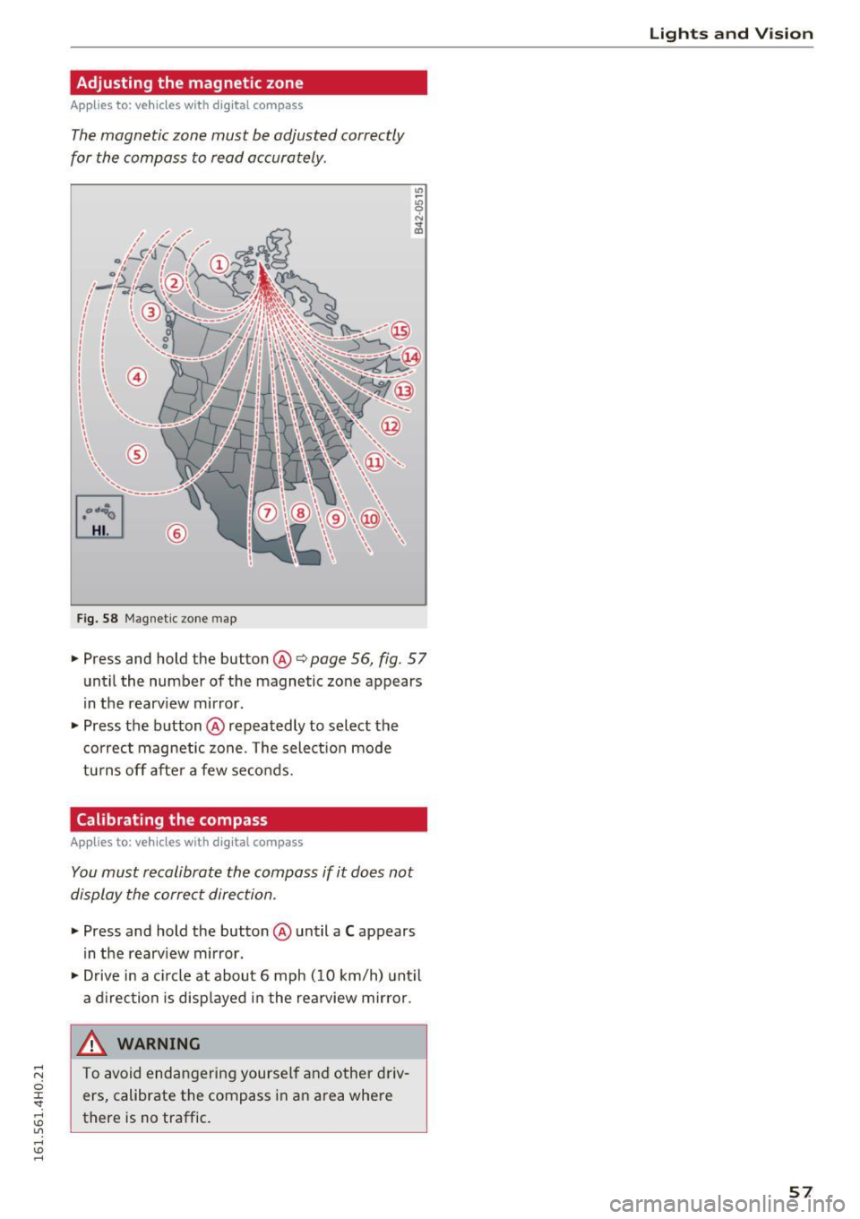 AUDI A8 2016 Owners Manual Adjusting the magnetic zone
Applies to: vehicles with digital compass
The magnetic zone must be adjusted correctly
for the compass to read accurately .
®
Fig. 58 Magnetic zone AUDI A8 2016 Owners Manual Adjusting the magnetic zone
Applies to: vehicles with digital compass
The magnetic zone must be adjusted correctly
for the compass to read accurately .
®
Fig. 58 Magnetic zone