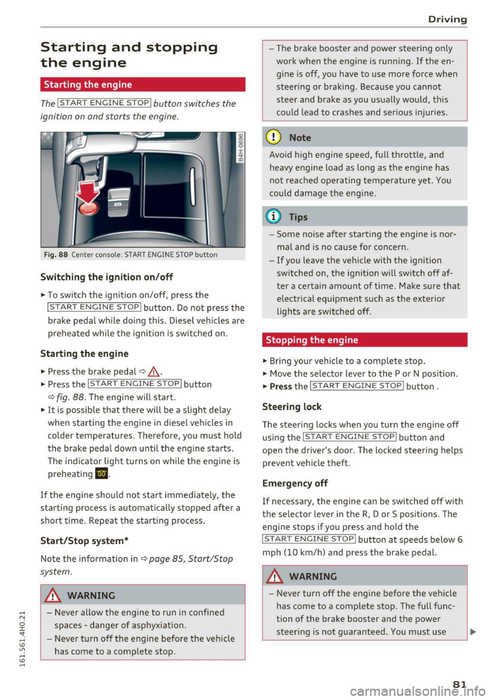 AUDI S8 2016 Owners Manual Starting and stopping
the engine
Starting the engine
The I S TAR T ENGIN E ST OP ! button switches the
ignition on and starts the engine.
Fig. 88 Cente r co nsole: S TART ENG IN E AUDI S8 2016 Owners Manual Starting and stopping
the engine
Starting the engine
The I S TAR T ENGIN E ST OP ! button switches the
ignition on and starts the engine.
Fig. 88 Cente r co nsole: S TART ENG IN E