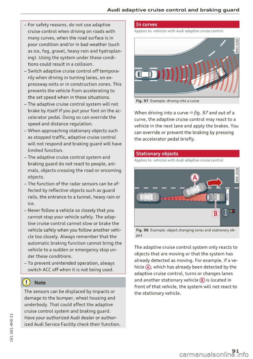 AUDI A8 2016  Owners Manual Audi  ada pti ve  c ruise  contr ol  and  br akin g gu ard 
-For safety  reasons,  do  not  use  adapt ive 
cruise  contro l when  driv ing  on  roads  with 
many  curves,  when  the  road  surface  i