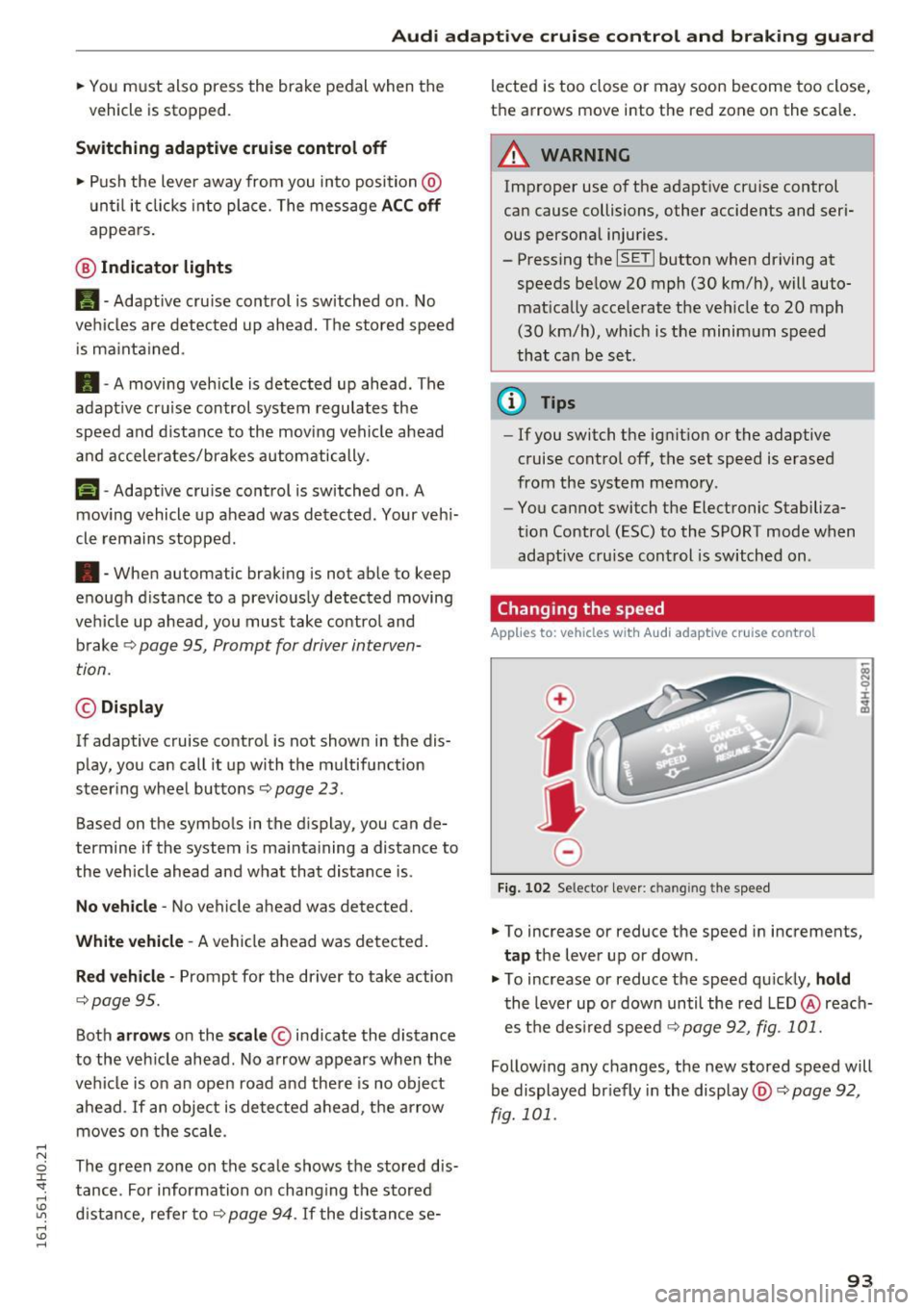 AUDI A8 2016  Owners Manual Audi adaptive  cruise  control  and  braking  guard 
.. You must  also  press  the  brake  pedal  when  the 
vehicle  is stopped . 
Switching  adaptive  cruise control  off 
.. Push  the  lever  away 