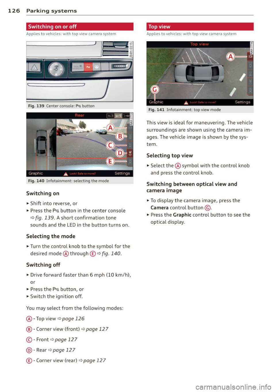 AUDI A8 2015 Owners Manual 126 Parking systems
Switching on or off
Applies to vehicles: with top view camera system
Fig. 139 Center console: f¼! button
Fig . 140 Infotainment: se lect ing the mode
Switching o AUDI A8 2015 Owners Manual 126 Parking systems
Switching on or off
Applies to vehicles: with top view camera system
Fig. 139 Center console: f¼! button
Fig . 140 Infotainment: se lect ing the mode
Switching o