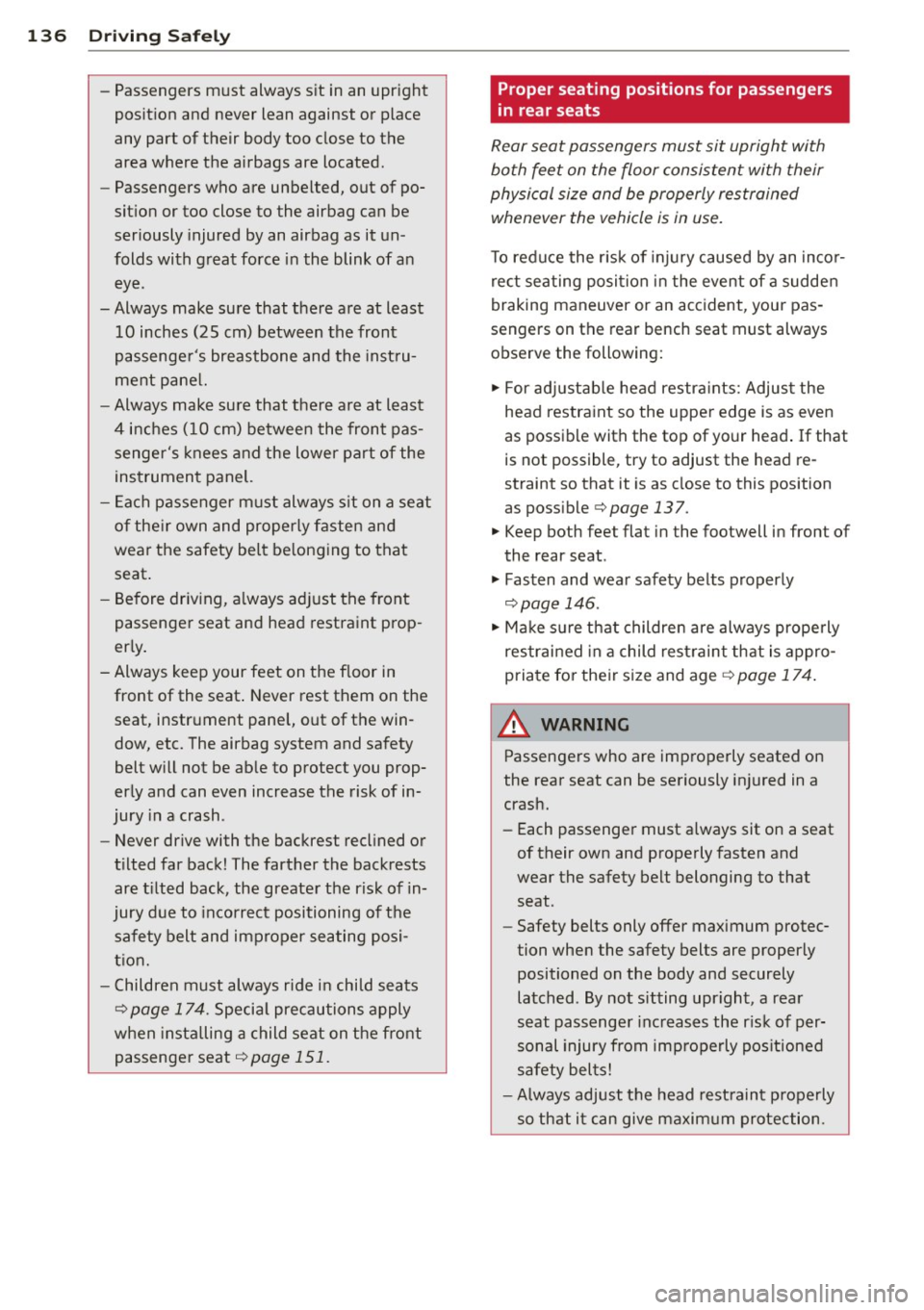 AUDI S8 2015  Owners Manual 136  Driving  Safely 
-Passengers  must  always  sit  in an  upright 
position  and  never  lean  against  or  place 
any  part  of their  body  too  close  to  the 
area  where  the  airbags  are  lo