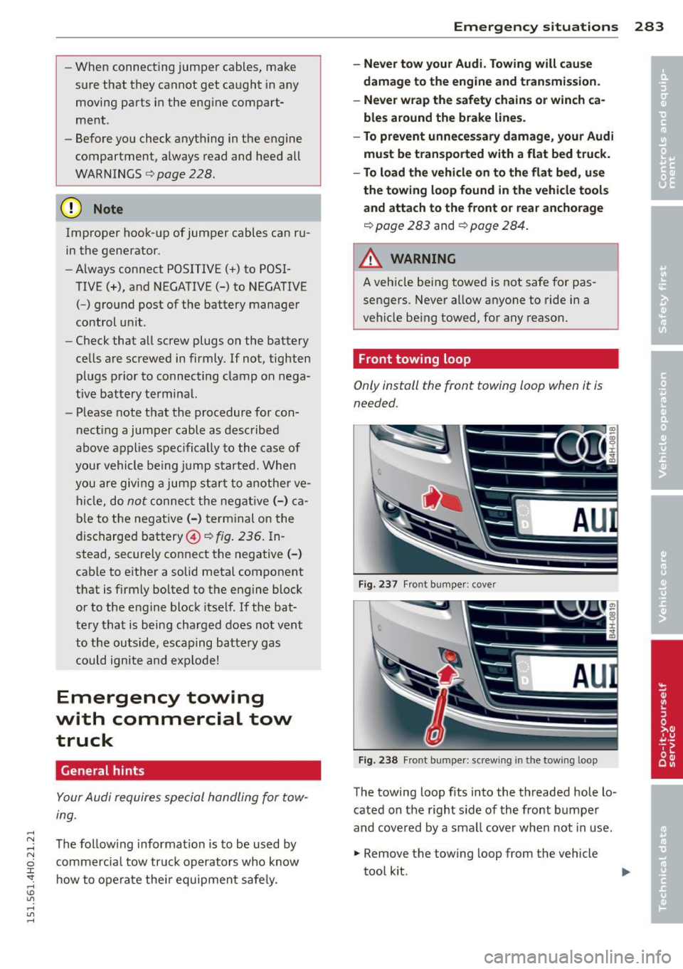 AUDI S8 2015 Owners Guide -When  connecting  jumper  cables,  make 
sure  that  they  cannot  get  caught  in any 
moving  parts  in the  eng ine  compart­
ment . 
- Before  you  check  anything  in the  engine 
compartment, 