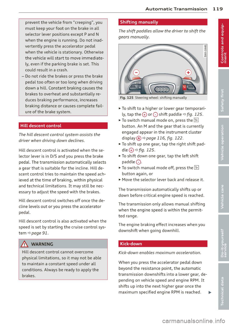 AUDI S8 2014 Owners Manual prevent the vehicle from "creeping", you
must keep your foot on the brake in all
selector lever positions except P and N
when the eng ine is running . Do not inad
vertently AUDI S8 2014 Owners Manual prevent the vehicle from "creeping", you
must keep your foot on the brake in all
selector lever positions except P and N
when the eng ine is running . Do not inad
vertently