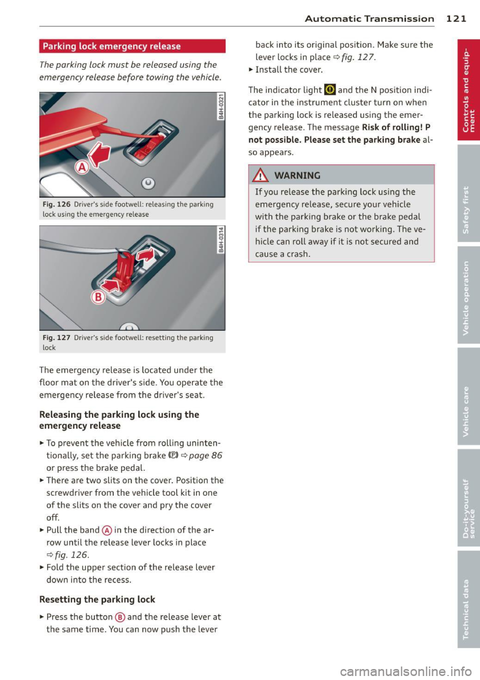 AUDI S8 2014 Owners Manual Parking lock emergency release
The parking lock must be released using the
emergency release before towing the vehicle .
®
Fig. 126 Drivers s ide footwell: re lea sing t he park i AUDI S8 2014 Owners Manual Parking lock emergency release
The parking lock must be released using the
emergency release before towing the vehicle .
®
Fig. 126 Drivers s ide footwell: re lea sing t he park i