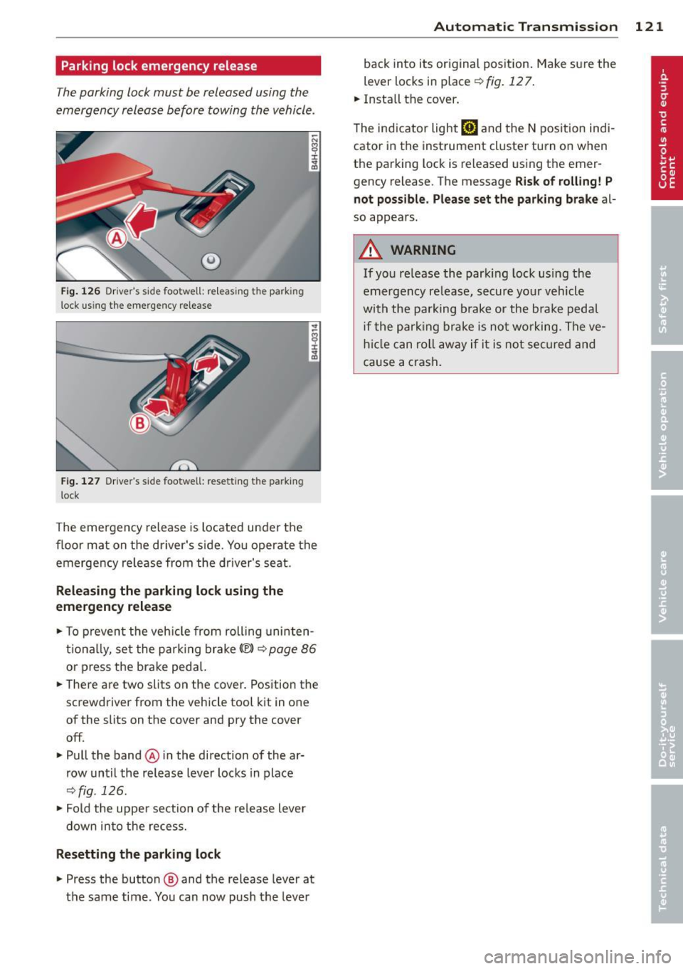 AUDI S8 2014  Owners Manual Parking  lock  emergency  release 
The parking  lock must  be  released  using  the 
emergency  release  before  towing  the  vehicle . 
® 
Fig.  126 Drivers s ide footwell:  re lea sing t he park i