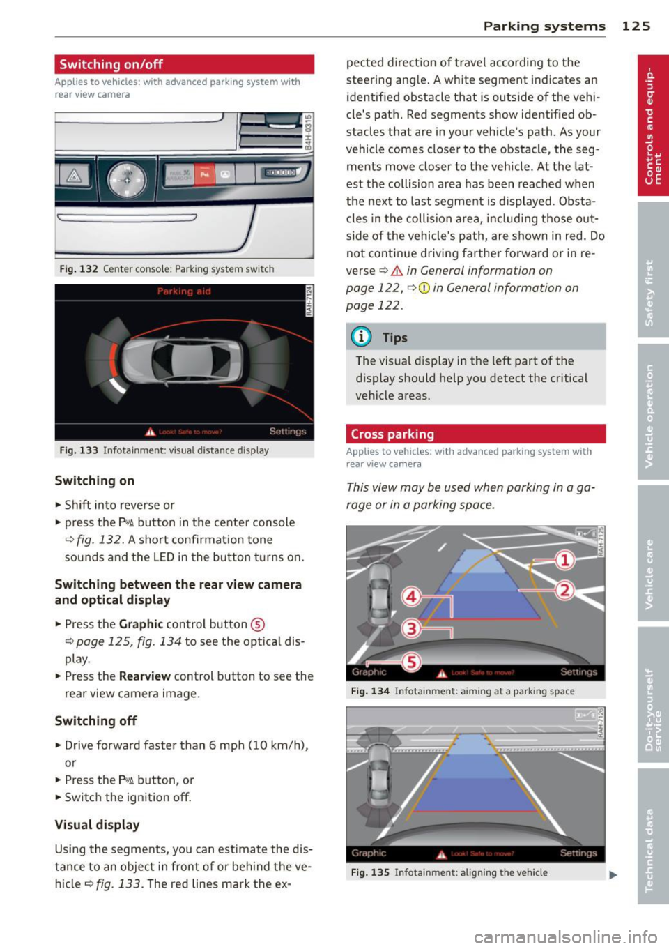 AUDI S8 2014 Owners Manual Switching on/off
Applies to vehicles: with advanced park ing system wit h
rear view camera
Fig. 132 Center console: Park ing system switc h
Fig. 133 Infotainment: visual distance disp AUDI S8 2014 Owners Manual Switching on/off
Applies to vehicles: with advanced park ing system wit h
rear view camera
Fig. 132 Center console: Park ing system switc h
Fig. 133 Infotainment: visual distance disp