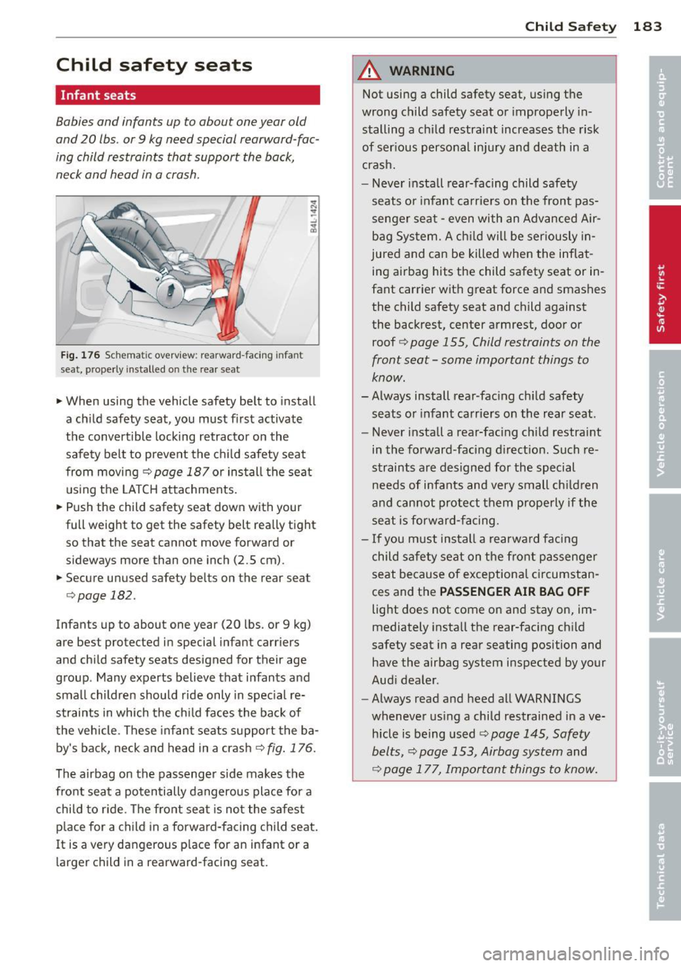 AUDI S8 2014 Owners Manual Child safety seats
Infant seats
Babies and infants up to about one year old
and 20 lbs. or 9 kg need special rearward -fac
ing child restraints that support the back,
neck and head AUDI S8 2014 Owners Manual Child safety seats
Infant seats
Babies and infants up to about one year old
and 20 lbs. or 9 kg need special rearward -fac
ing child restraints that support the back,
neck and head