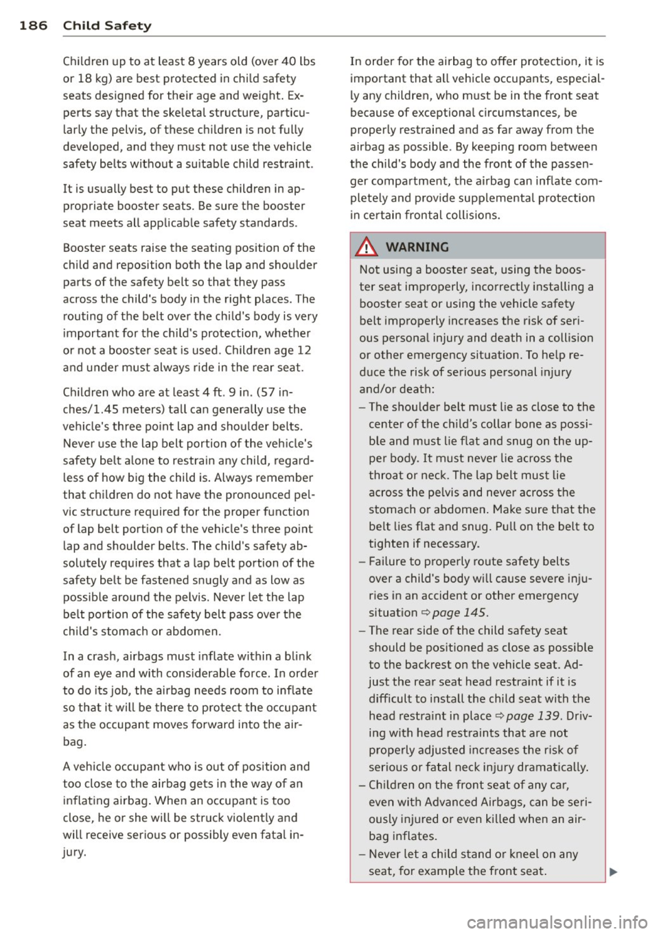 AUDI S8 2014 Owners Manual 186 Child Safety
Children up to at least 8 years old (over 40 lbs
or 18 kg) are best protected in child safety
seats designed for their age and weight. Ex perts say that AUDI S8 2014 Owners Manual 186 Child Safety
Children up to at least 8 years old (over 40 lbs
or 18 kg) are best protected in child safety
seats designed for their age and weight. Ex perts say that