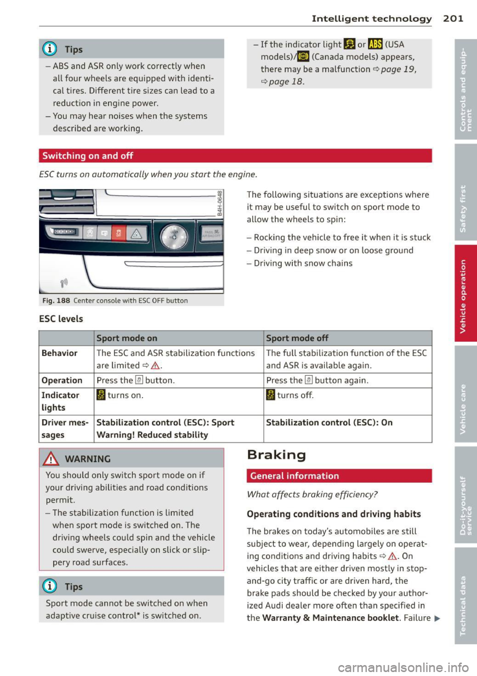 AUDI S8 2014  Owners Manual @ Tips 
-ABS and AS R on ly wor k co rrectly  when 
a ll  fo ur wheels  are eq uipped w ith  identi­
ca l tires . Different  tire  s izes  can lead to  a 
r educt io n  in  eng ine power. 
- You may 