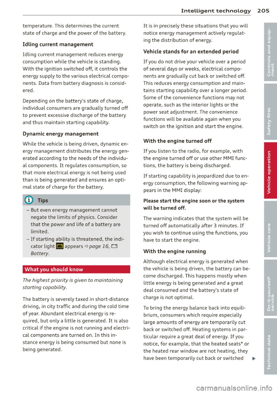 AUDI A8 2014 Workshop Manual temperature. This determines the current
state of charge and the power of the battery.
Idling current management
Idling current management reduces energy
consumpt ion while the AUDI A8 2014 Workshop Manual temperature. This determines the current
state of charge and the power of the battery.
Idling current management
Idling current management reduces energy
consumpt ion while the