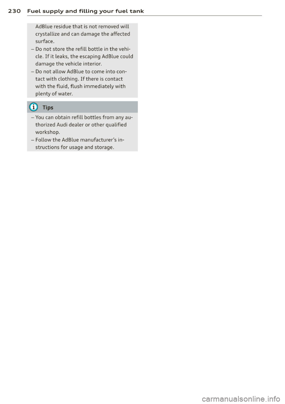 AUDI S8 2014 Owners Manual 230 Fuel supply and filling your fuel tank
AdBlue residue that is not removed w ill
crystallize and can damage the affected
surface .
- Do not store the refill bott le in the AUDI S8 2014 Owners Manual 230 Fuel supply and filling your fuel tank
AdBlue residue that is not removed w ill
crystallize and can damage the affected
surface .
- Do not store the refill bott le in the