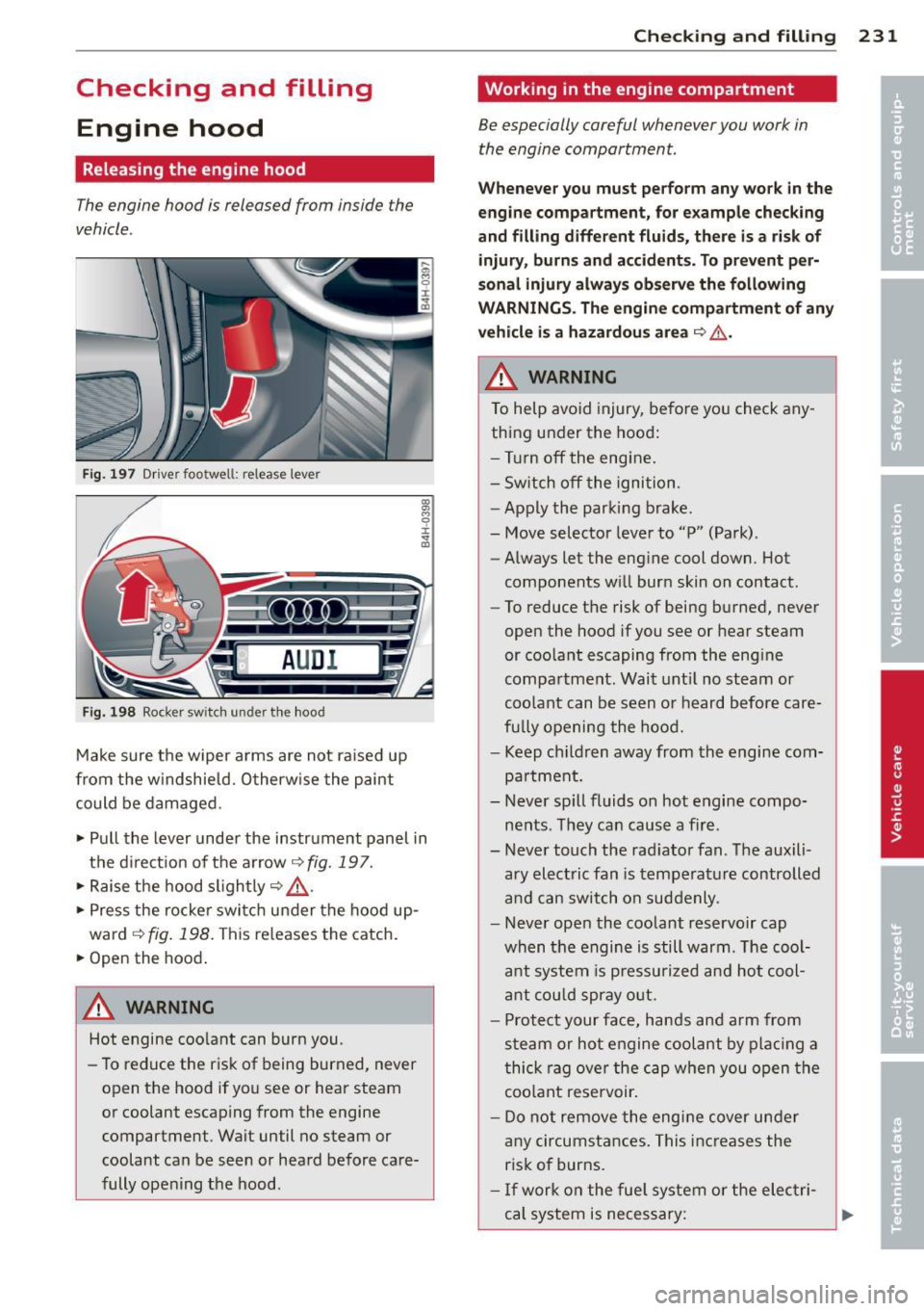 AUDI S8 2014  Owners Manual Checking  and  filling Engine  hood 
Releasing  the  engine  hood 
The engine  hood  is released  from  inside  the 
vehicle . 
Fig.  197 Dr ive r foo twell:  re lease  leve r 
AUD I 
Fig. 198 Rocker 